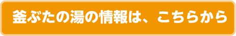 釜ぶたの湯の情報は、こちらから