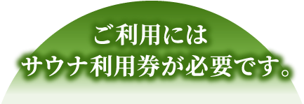 ご利用にはサウナ利用券が必要です。